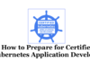 How to Prepare for Certified Kubernetes Application Developer (CKAD) How to Prepare for Certified Kubernetes Application Developer